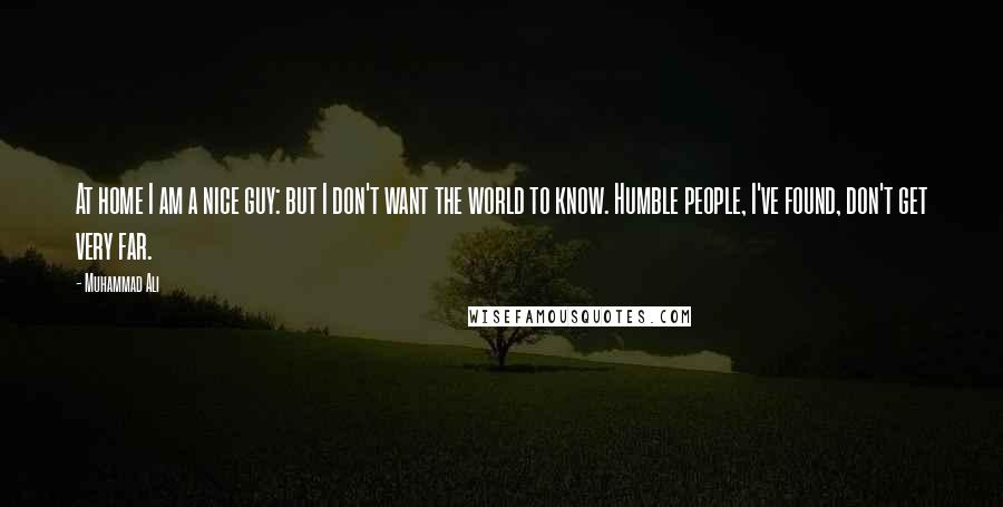 Muhammad Ali Quotes: At home I am a nice guy: but I don't want the world to know. Humble people, I've found, don't get very far.