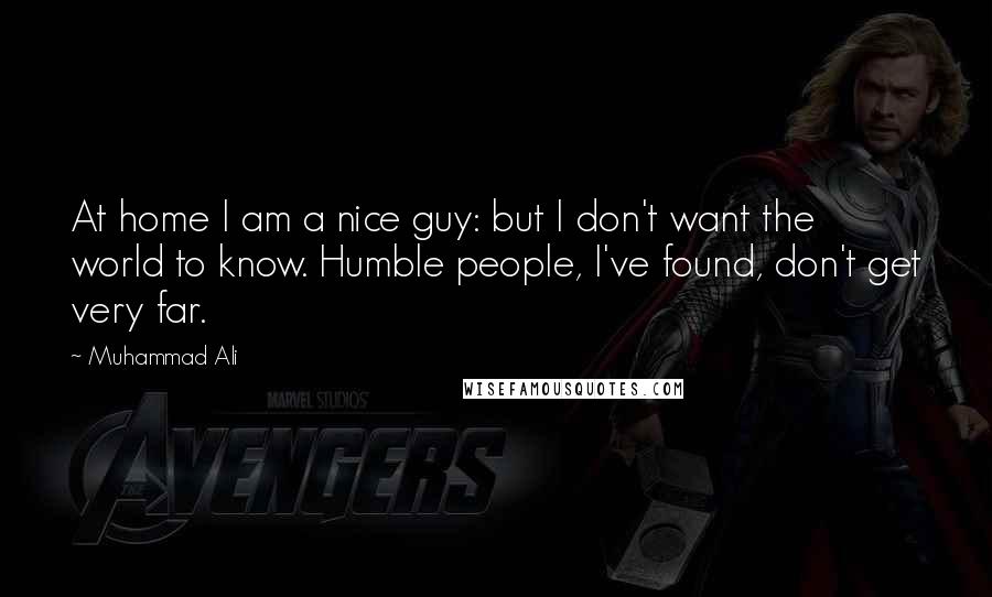 Muhammad Ali Quotes: At home I am a nice guy: but I don't want the world to know. Humble people, I've found, don't get very far.