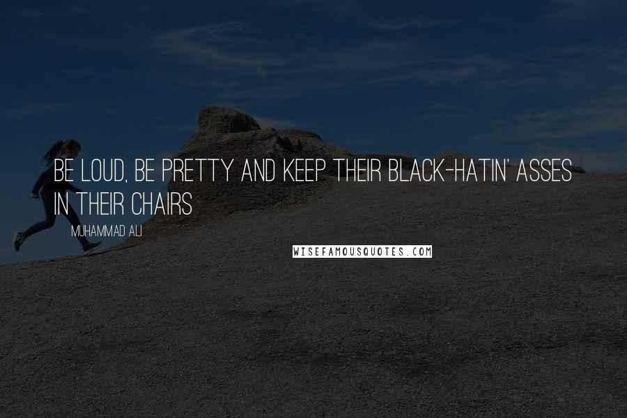 Muhammad Ali Quotes: Be loud, be pretty and keep their black-hatin' asses in their chairs