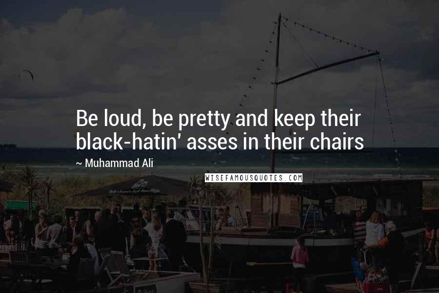 Muhammad Ali Quotes: Be loud, be pretty and keep their black-hatin' asses in their chairs