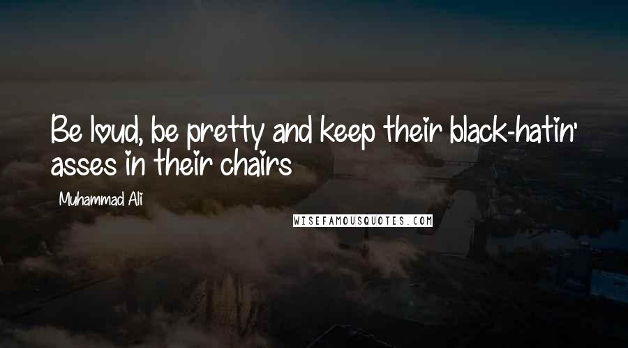 Muhammad Ali Quotes: Be loud, be pretty and keep their black-hatin' asses in their chairs