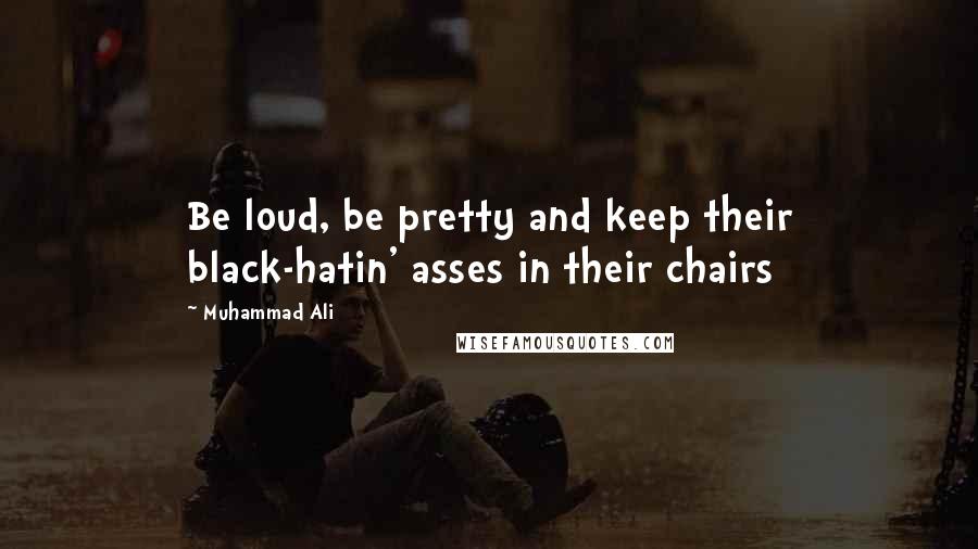 Muhammad Ali Quotes: Be loud, be pretty and keep their black-hatin' asses in their chairs