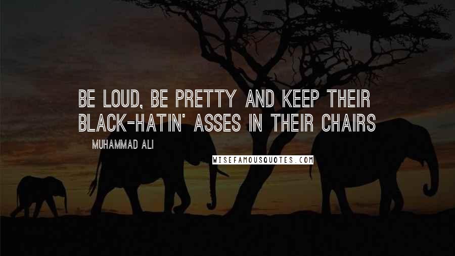 Muhammad Ali Quotes: Be loud, be pretty and keep their black-hatin' asses in their chairs