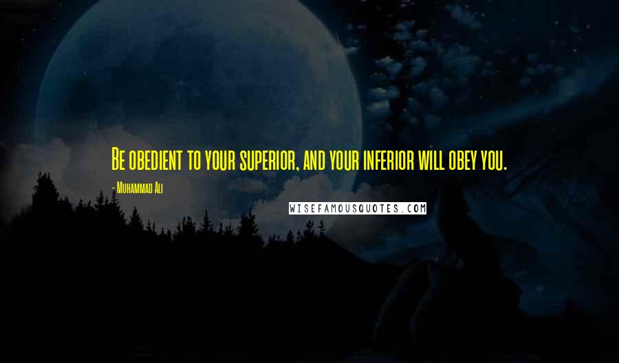 Muhammad Ali Quotes: Be obedient to your superior, and your inferior will obey you.