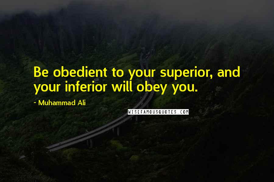 Muhammad Ali Quotes: Be obedient to your superior, and your inferior will obey you.