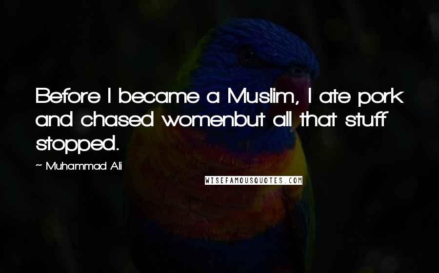 Muhammad Ali Quotes: Before I became a Muslim, I ate pork and chased womenbut all that stuff stopped.