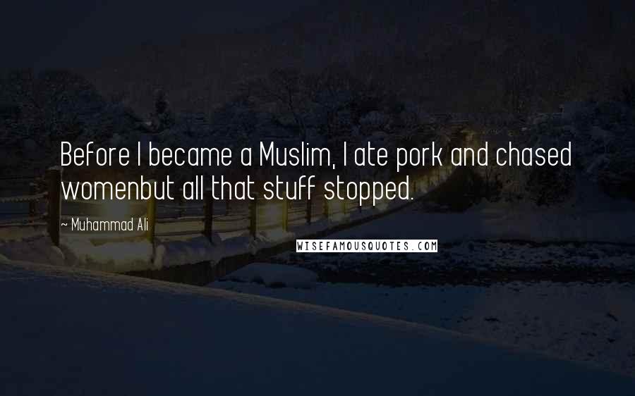 Muhammad Ali Quotes: Before I became a Muslim, I ate pork and chased womenbut all that stuff stopped.