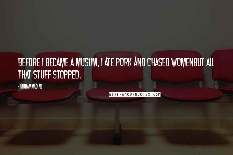 Muhammad Ali Quotes: Before I became a Muslim, I ate pork and chased womenbut all that stuff stopped.