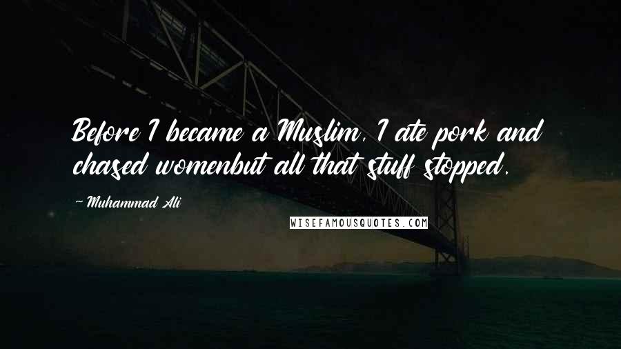 Muhammad Ali Quotes: Before I became a Muslim, I ate pork and chased womenbut all that stuff stopped.
