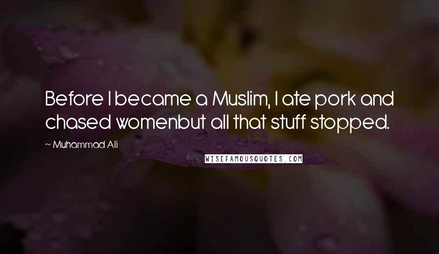 Muhammad Ali Quotes: Before I became a Muslim, I ate pork and chased womenbut all that stuff stopped.