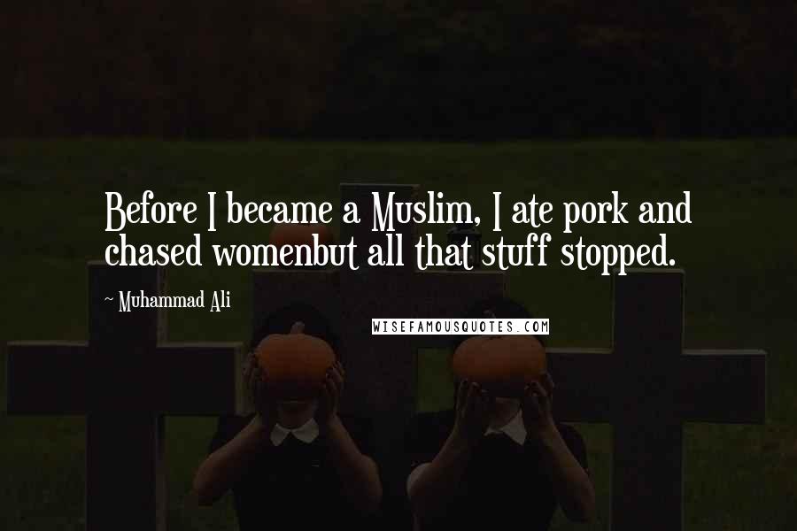 Muhammad Ali Quotes: Before I became a Muslim, I ate pork and chased womenbut all that stuff stopped.