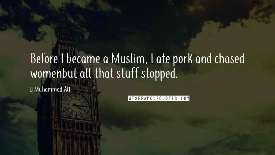 Muhammad Ali Quotes: Before I became a Muslim, I ate pork and chased womenbut all that stuff stopped.