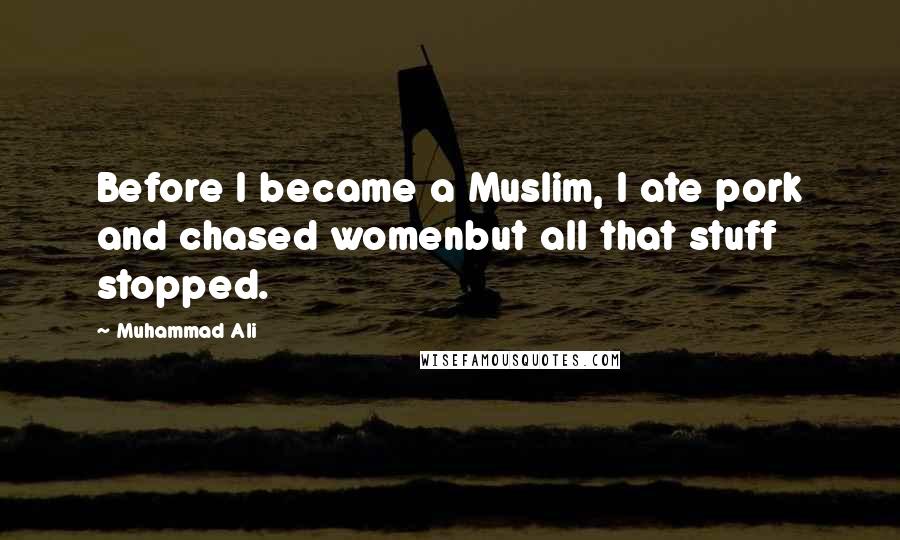 Muhammad Ali Quotes: Before I became a Muslim, I ate pork and chased womenbut all that stuff stopped.