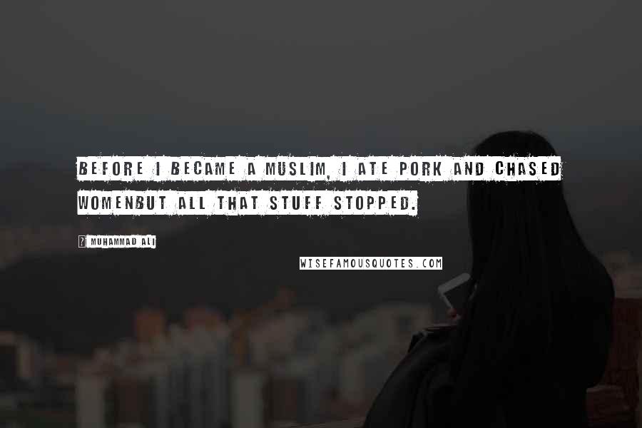 Muhammad Ali Quotes: Before I became a Muslim, I ate pork and chased womenbut all that stuff stopped.