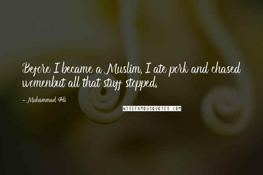 Muhammad Ali Quotes: Before I became a Muslim, I ate pork and chased womenbut all that stuff stopped.