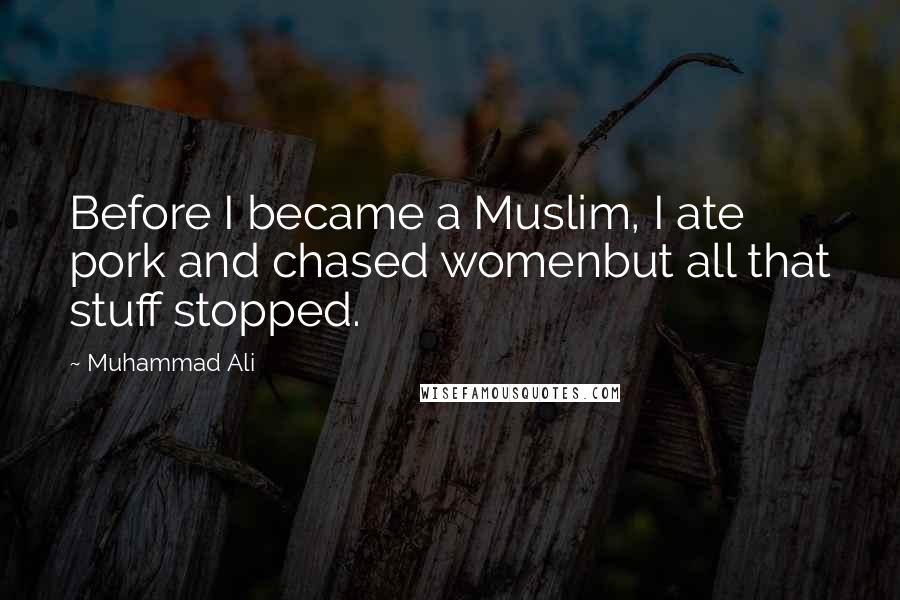 Muhammad Ali Quotes: Before I became a Muslim, I ate pork and chased womenbut all that stuff stopped.