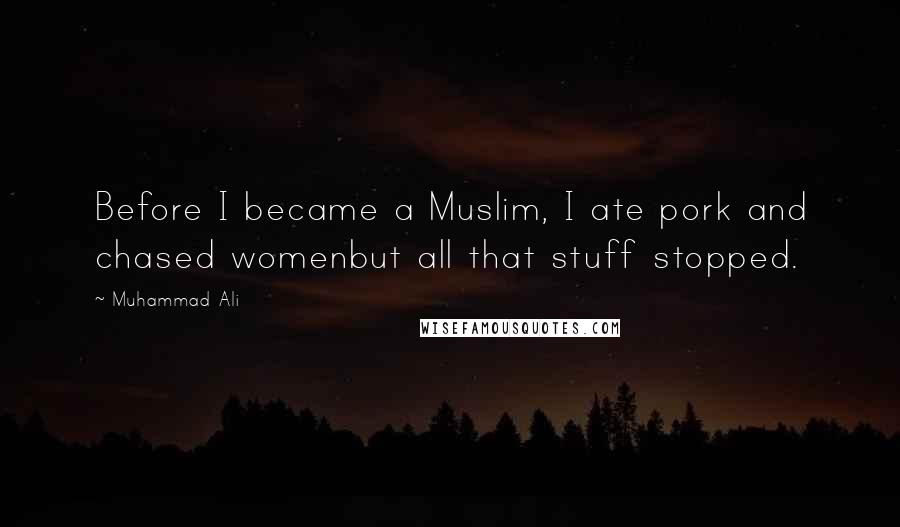 Muhammad Ali Quotes: Before I became a Muslim, I ate pork and chased womenbut all that stuff stopped.