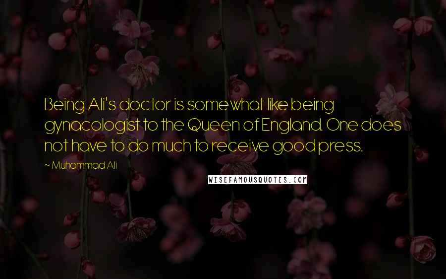 Muhammad Ali Quotes: Being Ali's doctor is somewhat like being gynacologist to the Queen of England. One does not have to do much to receive good press.