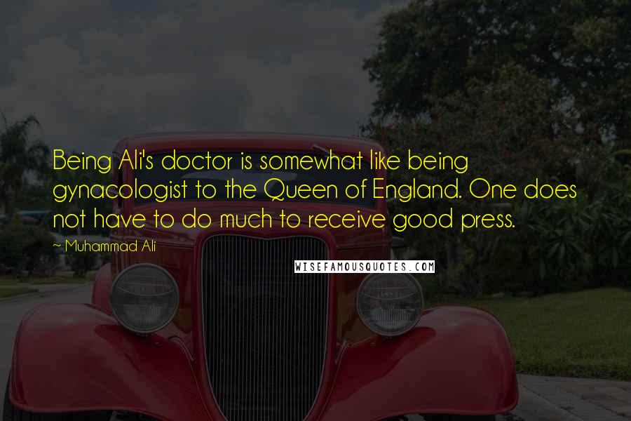 Muhammad Ali Quotes: Being Ali's doctor is somewhat like being gynacologist to the Queen of England. One does not have to do much to receive good press.