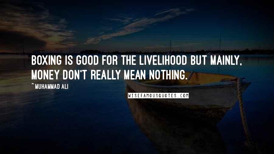 Muhammad Ali Quotes: Boxing is good for the livelihood but mainly, money don't really mean nothing.