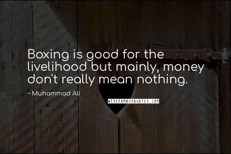 Muhammad Ali Quotes: Boxing is good for the livelihood but mainly, money don't really mean nothing.