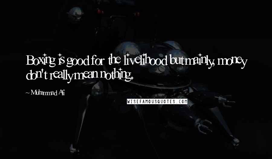 Muhammad Ali Quotes: Boxing is good for the livelihood but mainly, money don't really mean nothing.