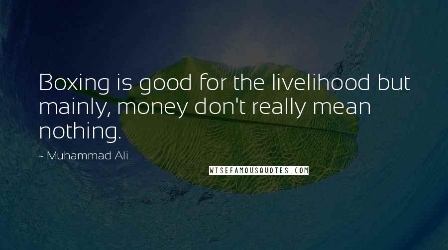 Muhammad Ali Quotes: Boxing is good for the livelihood but mainly, money don't really mean nothing.