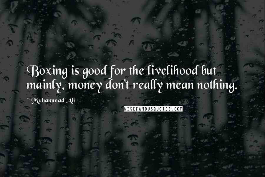 Muhammad Ali Quotes: Boxing is good for the livelihood but mainly, money don't really mean nothing.