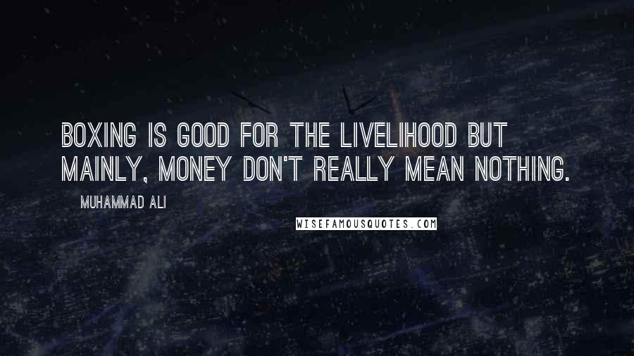 Muhammad Ali Quotes: Boxing is good for the livelihood but mainly, money don't really mean nothing.