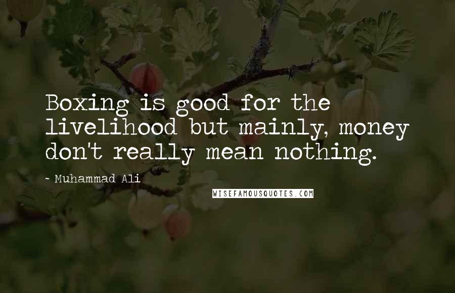 Muhammad Ali Quotes: Boxing is good for the livelihood but mainly, money don't really mean nothing.