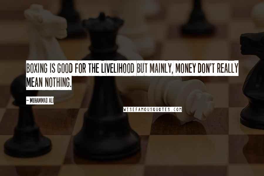 Muhammad Ali Quotes: Boxing is good for the livelihood but mainly, money don't really mean nothing.