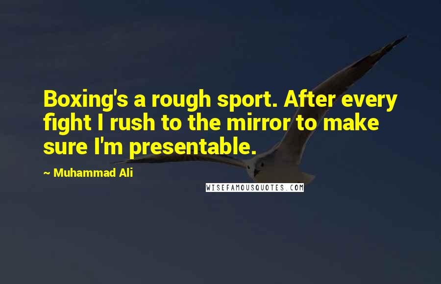 Muhammad Ali Quotes: Boxing's a rough sport. After every fight I rush to the mirror to make sure I'm presentable.