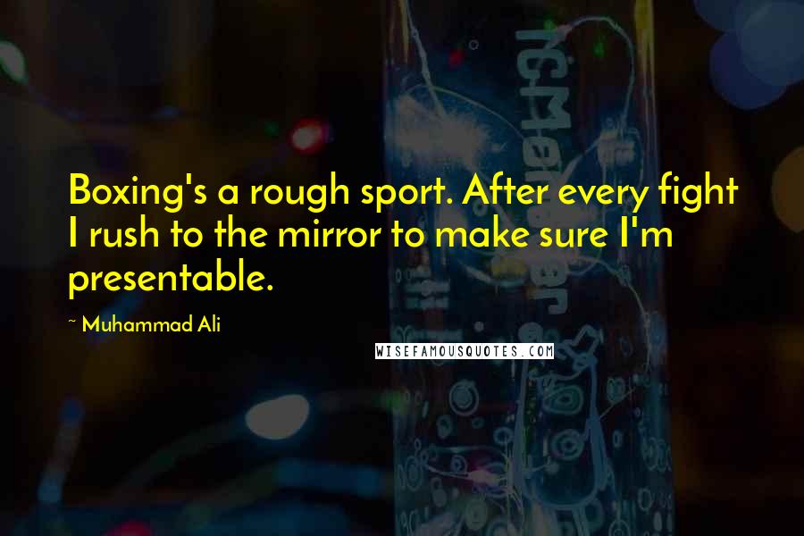 Muhammad Ali Quotes: Boxing's a rough sport. After every fight I rush to the mirror to make sure I'm presentable.