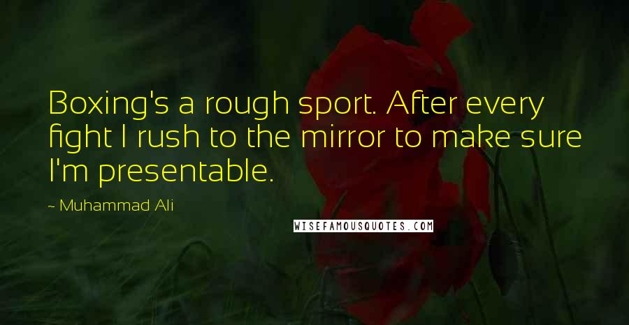 Muhammad Ali Quotes: Boxing's a rough sport. After every fight I rush to the mirror to make sure I'm presentable.