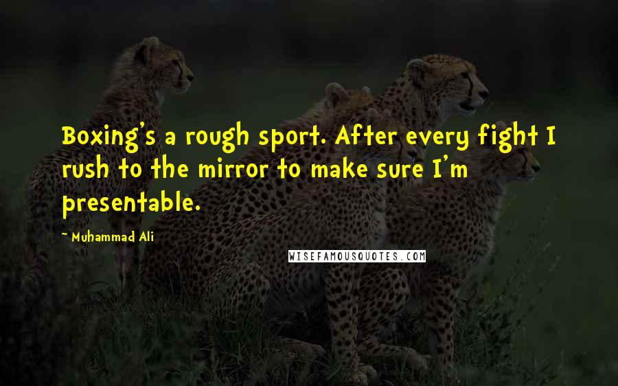 Muhammad Ali Quotes: Boxing's a rough sport. After every fight I rush to the mirror to make sure I'm presentable.