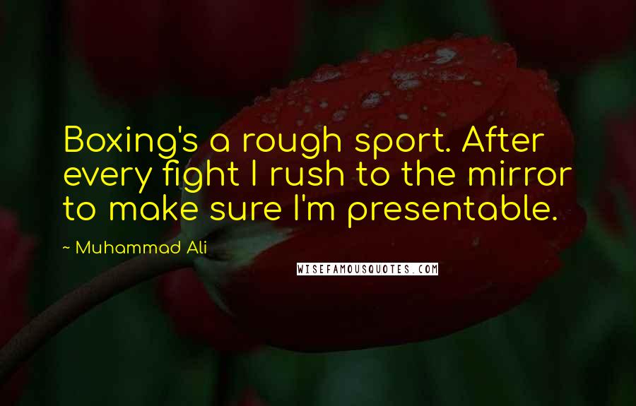 Muhammad Ali Quotes: Boxing's a rough sport. After every fight I rush to the mirror to make sure I'm presentable.