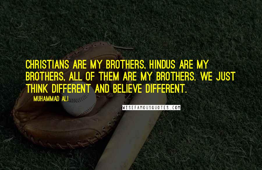 Muhammad Ali Quotes: Christians are my brothers, Hindus are my brothers, all of them are my brothers. We just think different and believe different.