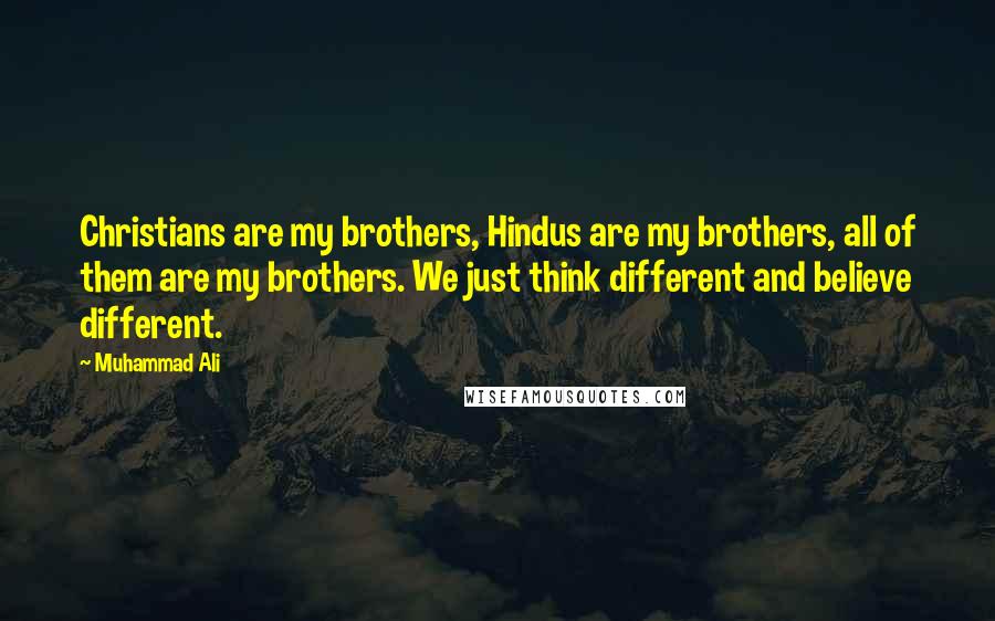 Muhammad Ali Quotes: Christians are my brothers, Hindus are my brothers, all of them are my brothers. We just think different and believe different.