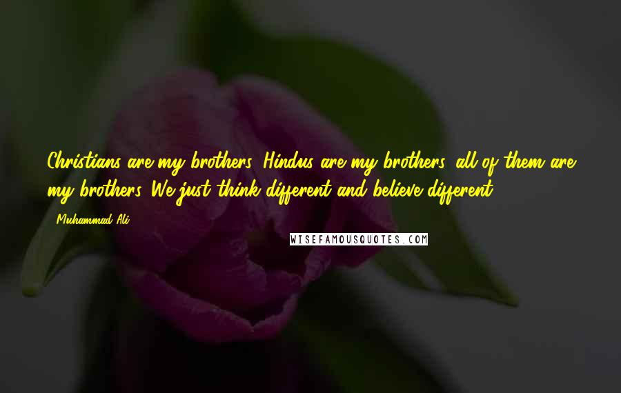 Muhammad Ali Quotes: Christians are my brothers, Hindus are my brothers, all of them are my brothers. We just think different and believe different.