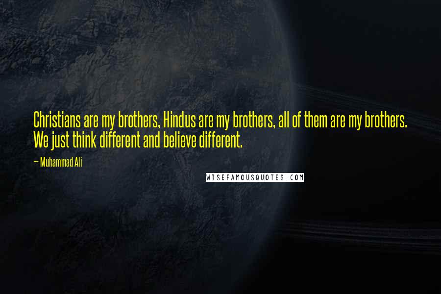 Muhammad Ali Quotes: Christians are my brothers, Hindus are my brothers, all of them are my brothers. We just think different and believe different.