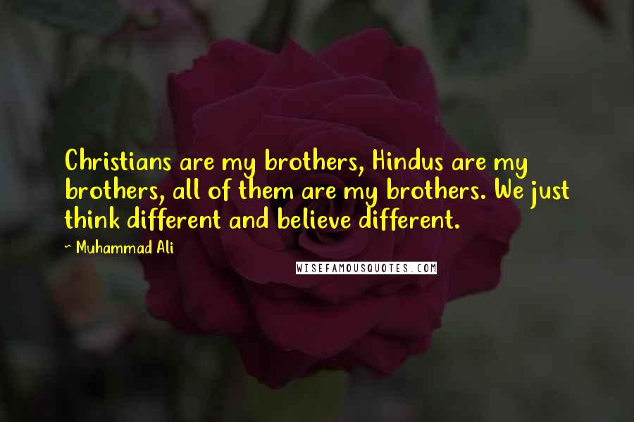 Muhammad Ali Quotes: Christians are my brothers, Hindus are my brothers, all of them are my brothers. We just think different and believe different.