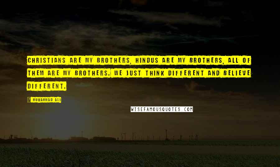 Muhammad Ali Quotes: Christians are my brothers, Hindus are my brothers, all of them are my brothers. We just think different and believe different.