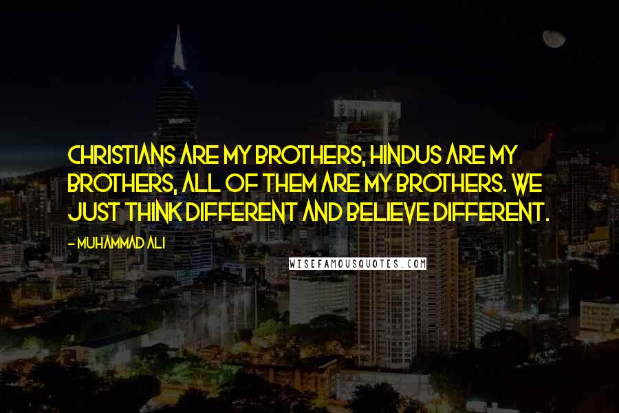 Muhammad Ali Quotes: Christians are my brothers, Hindus are my brothers, all of them are my brothers. We just think different and believe different.