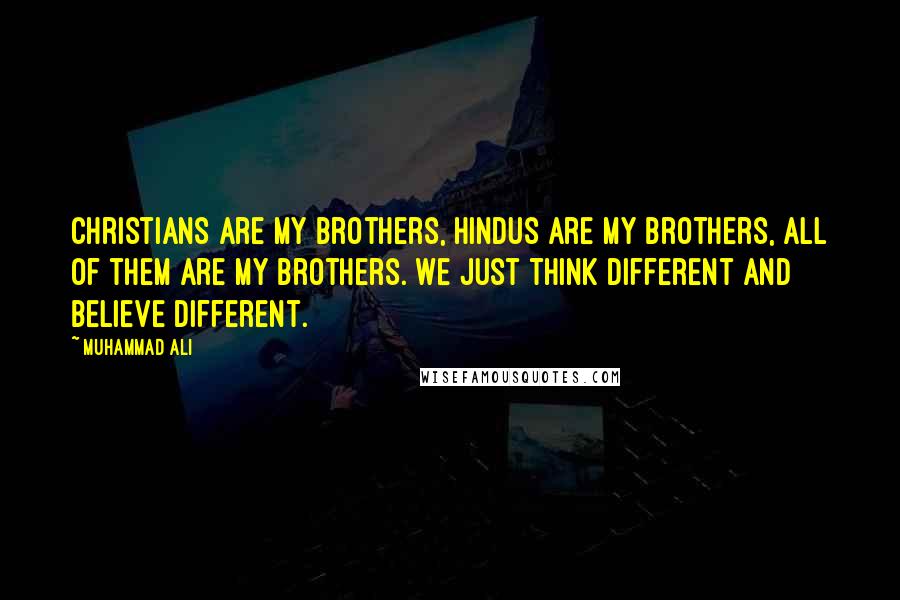 Muhammad Ali Quotes: Christians are my brothers, Hindus are my brothers, all of them are my brothers. We just think different and believe different.