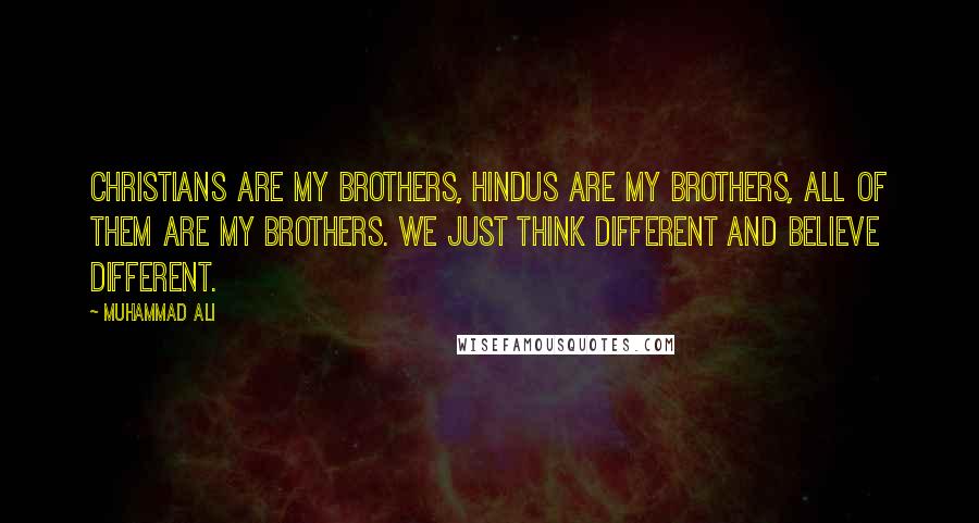 Muhammad Ali Quotes: Christians are my brothers, Hindus are my brothers, all of them are my brothers. We just think different and believe different.