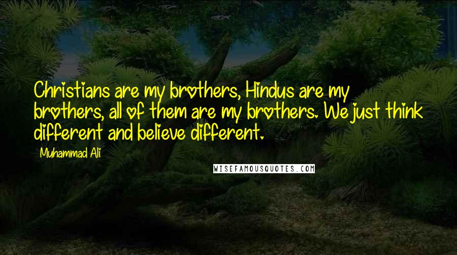 Muhammad Ali Quotes: Christians are my brothers, Hindus are my brothers, all of them are my brothers. We just think different and believe different.