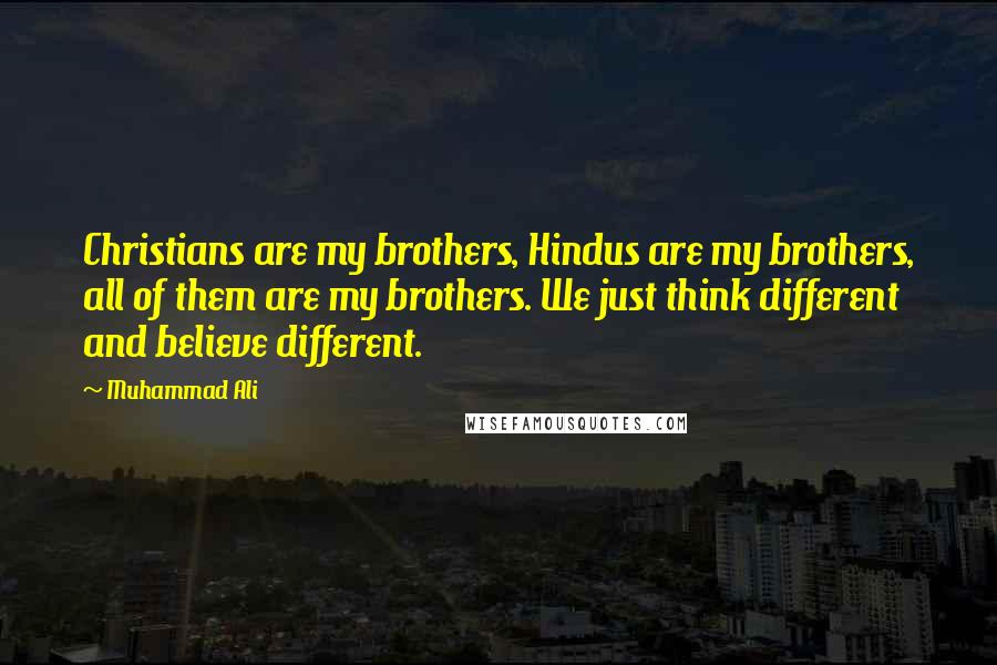 Muhammad Ali Quotes: Christians are my brothers, Hindus are my brothers, all of them are my brothers. We just think different and believe different.