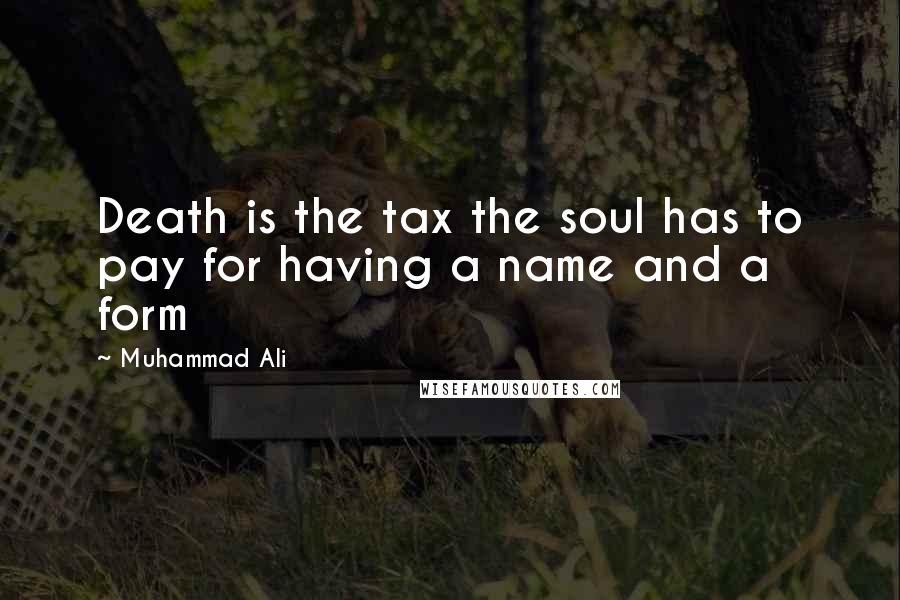 Muhammad Ali Quotes: Death is the tax the soul has to pay for having a name and a form