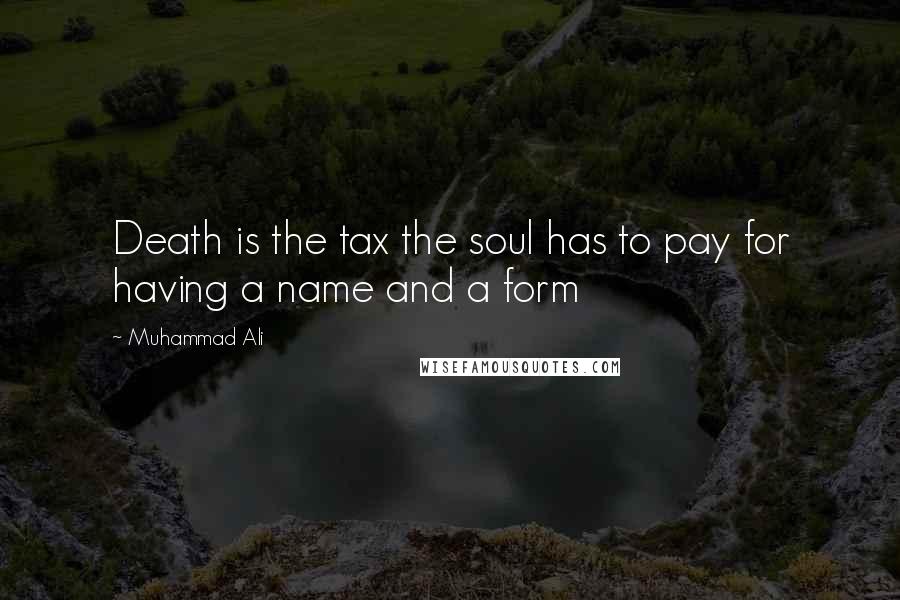 Muhammad Ali Quotes: Death is the tax the soul has to pay for having a name and a form