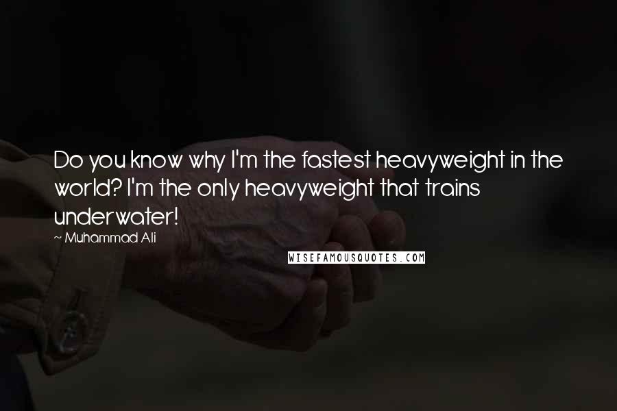 Muhammad Ali Quotes: Do you know why I'm the fastest heavyweight in the world? I'm the only heavyweight that trains underwater!